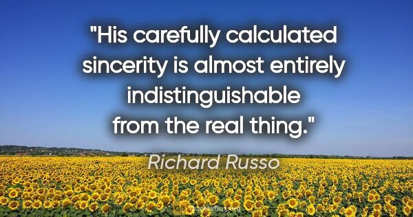 Richard Russo quote: "His carefully calculated sincerity is almost entirely..."