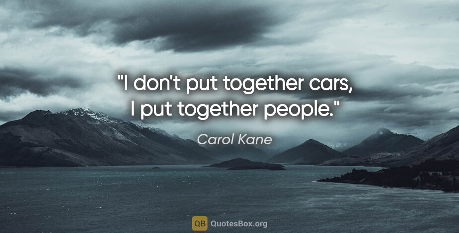 Carol Kane quote: "I don't put together cars, I put together people."