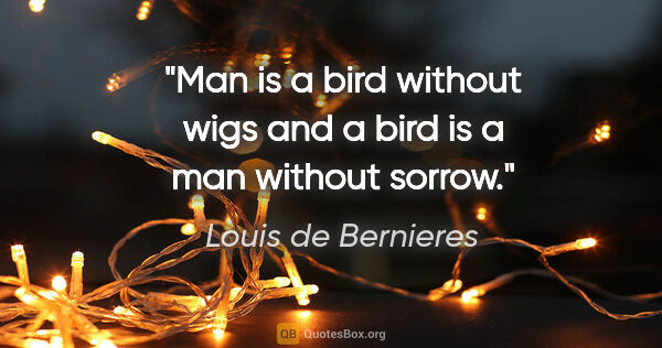 Louis de Bernieres quote: "Man is a bird without wigs and a bird is a man without sorrow."