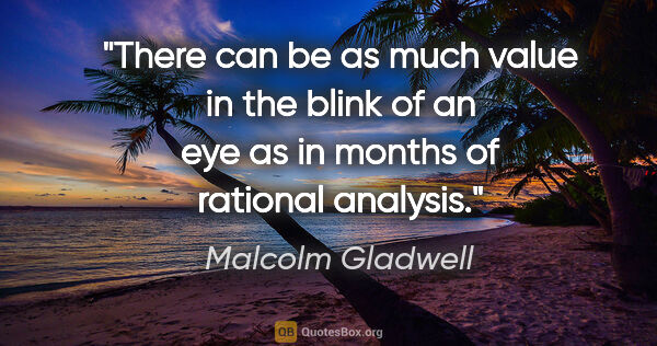 Malcolm Gladwell quote: "There can be as much value in the blink of an eye as in months..."