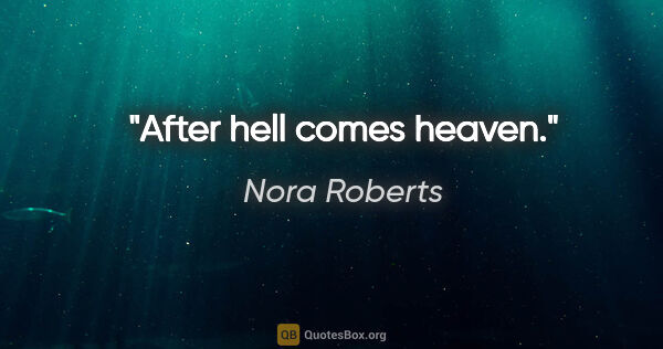 Nora Roberts quote: "After hell comes heaven."