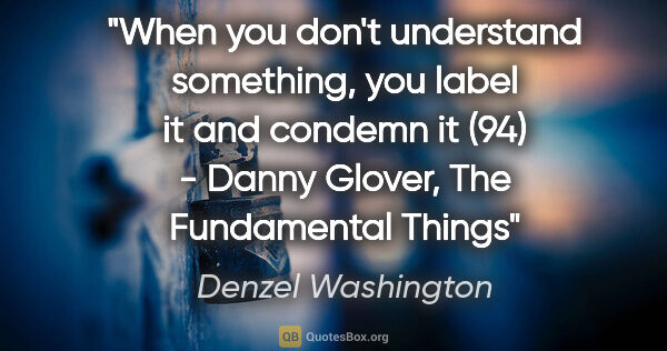 Denzel Washington quote: "When you don't understand something, you label it and condemn..."