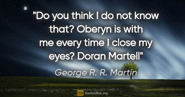 George R. R. Martin quote: "Do you think I do not know that? Oberyn is with me every time..."