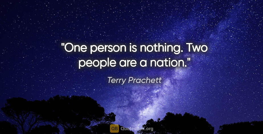 Terry Prachett quote: "One person is nothing. Two people are a nation."