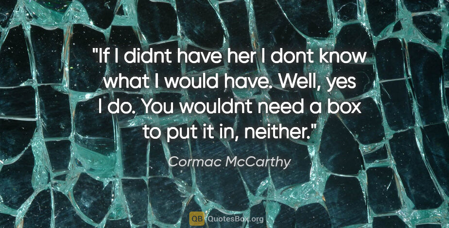 Cormac McCarthy quote: "If I didnt have her I dont know what I would have. Well, yes I..."