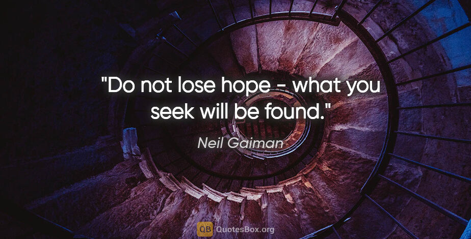 Neil Gaiman quote: "Do not lose hope - what you seek will be found."