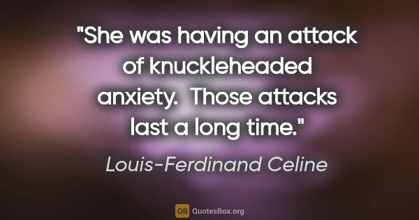 Louis-Ferdinand Celine quote: "She was having an attack of knuckleheaded anxiety.  Those..."