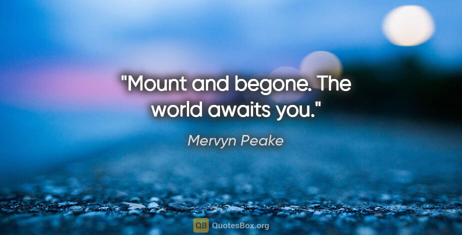 Mervyn Peake quote: "Mount and begone. The world awaits you."