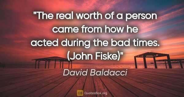 David Baldacci quote: "The real worth of a person came from how he acted during the..."