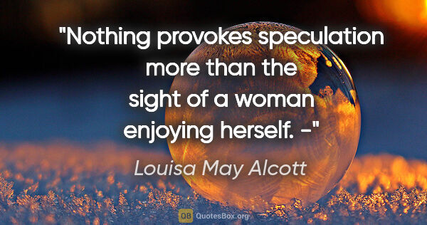 Louisa May Alcott quote: "Nothing provokes speculation more than the sight of a woman..."