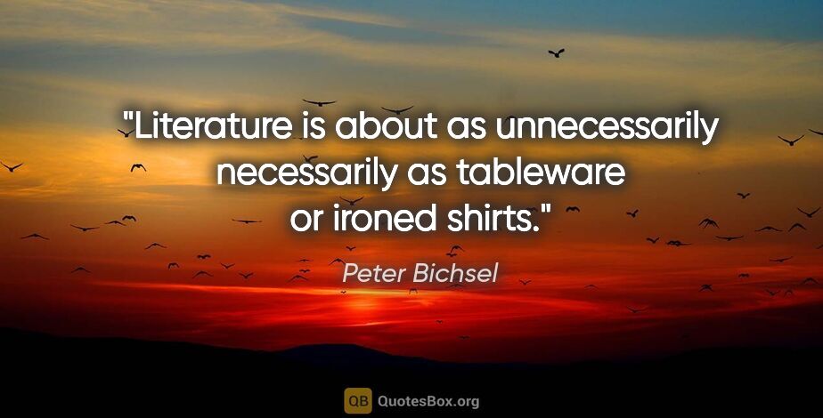 Peter Bichsel quote: "Literature is about as unnecessarily necessarily as tableware..."