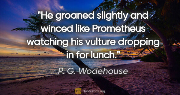 P. G. Wodehouse quote: "He groaned slightly and winced like Prometheus watching his..."