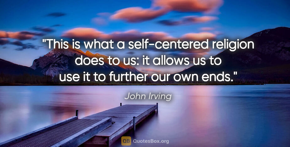 John Irving quote: "This is what a self-centered religion does to us: it allows us..."