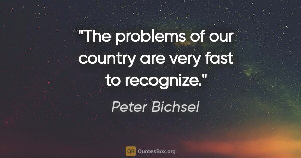 Peter Bichsel quote: "The problems of our country are very fast to recognize."