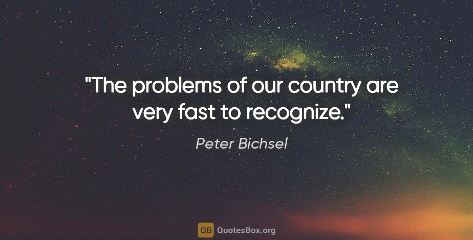 Peter Bichsel quote: "The problems of our country are very fast to recognize."