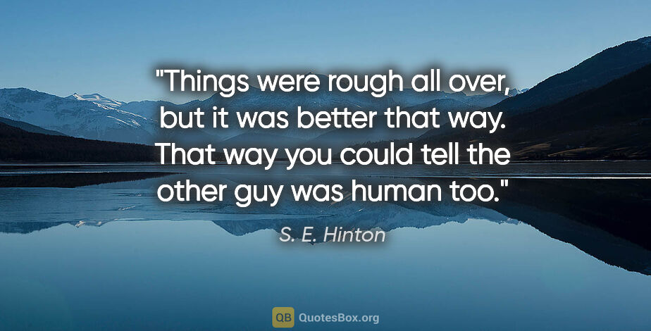 S. E. Hinton quote: "Things were rough all over, but it was better that way. That..."
