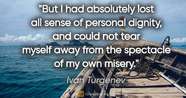 Ivan Turgenev quote: "But I had absolutely lost all sense of personal dignity, and..."