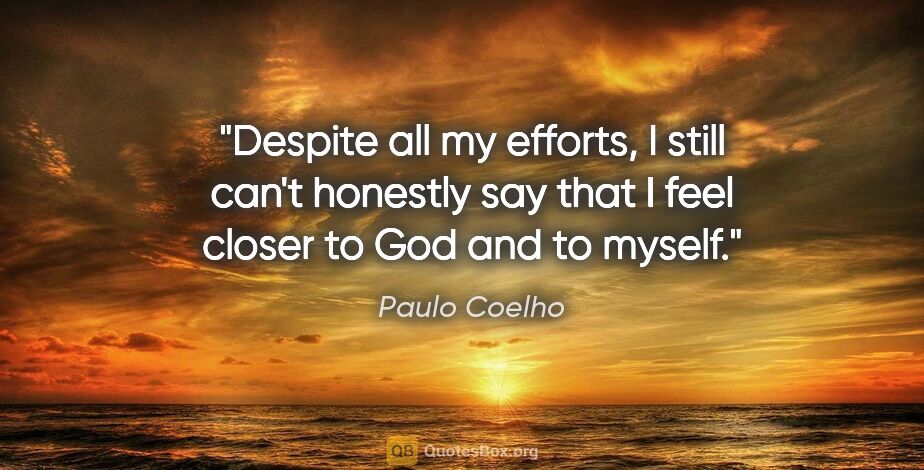Paulo Coelho quote: "Despite all my efforts, I still can't honestly say that I feel..."