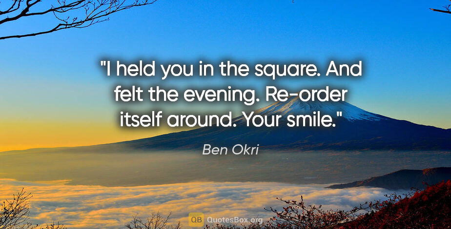 Ben Okri quote: "I held you in the square. And felt the evening. Re-order..."