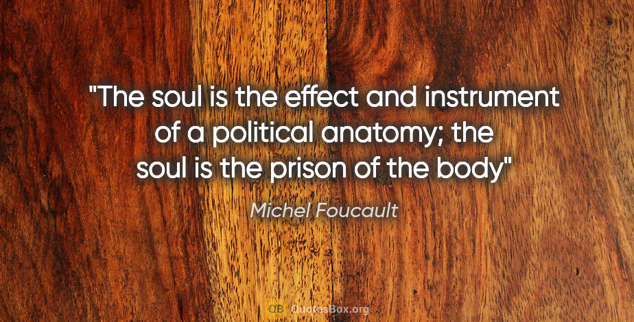 Michel Foucault quote: "The soul is the effect and instrument of a political anatomy;..."