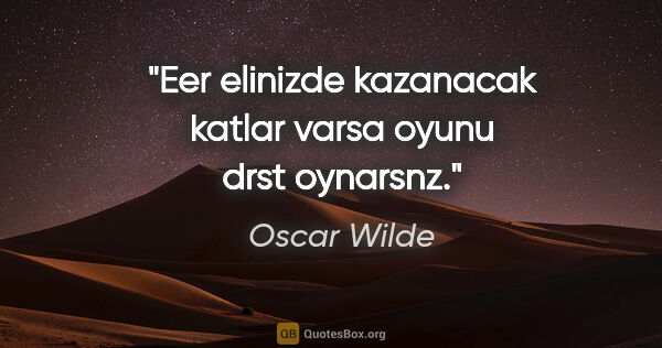 Oscar Wilde quote: "Eer elinizde kazanacak katlar varsa oyunu drst oynarsnz."
