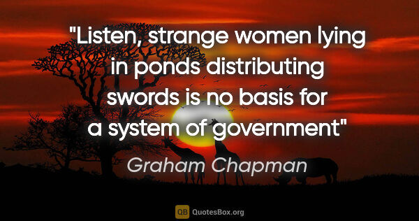 Graham Chapman quote: "Listen, strange women lying in ponds distributing swords is no..."