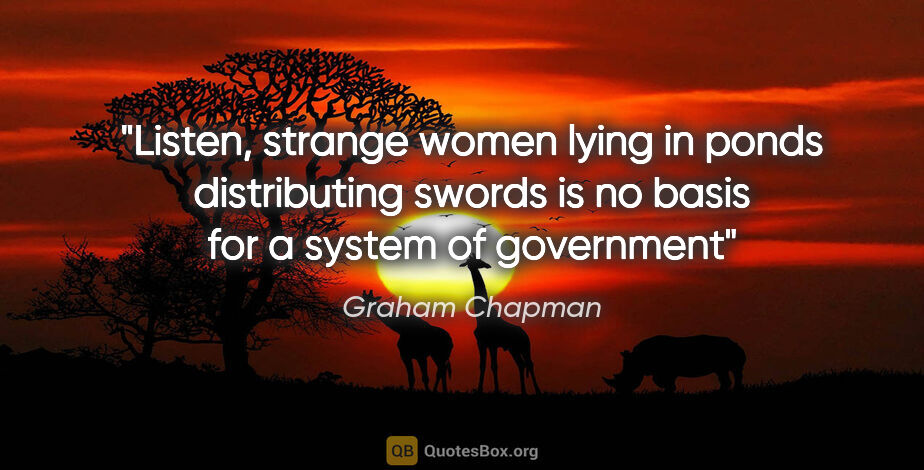 Graham Chapman quote: "Listen, strange women lying in ponds distributing swords is no..."