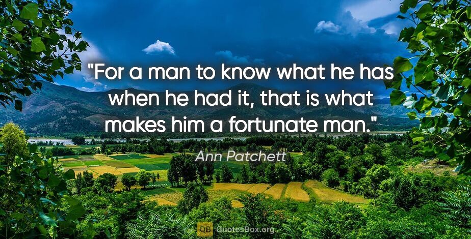 Ann Patchett quote: "For a man to know what he has when he had it, that is what..."