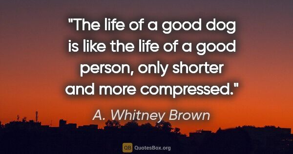 A. Whitney Brown quote: "The life of a good dog is like the life of a good person, only..."