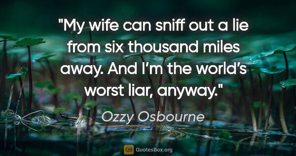 Ozzy Osbourne quote: "My wife can sniff out a lie from six thousand miles away. And..."