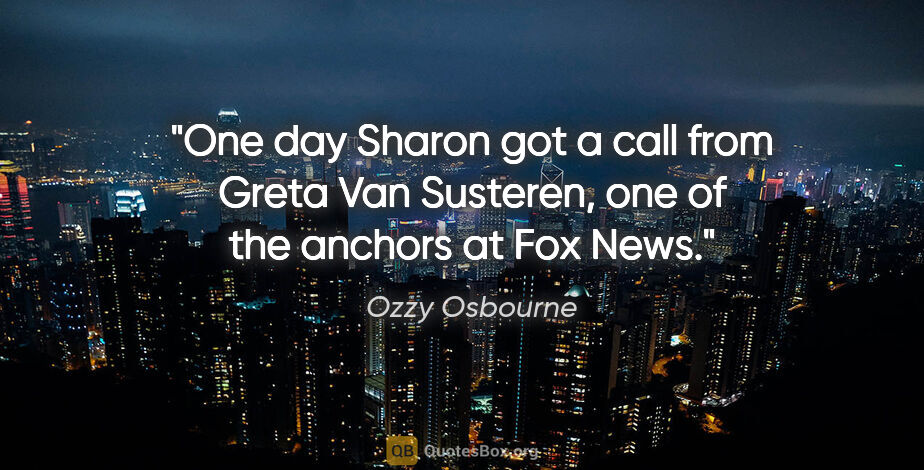 Ozzy Osbourne quote: "One day Sharon got a call from Greta Van Susteren, one of the..."