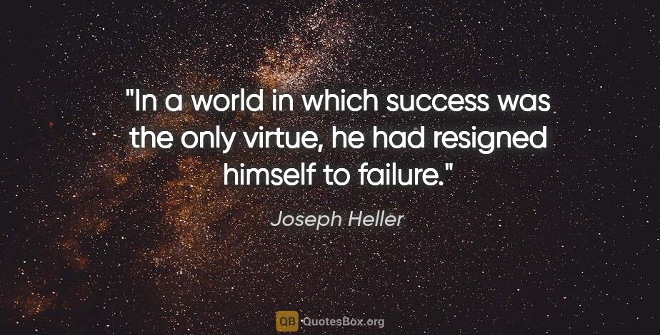 Joseph Heller quote: "In a world in which success was the only virtue, he had..."