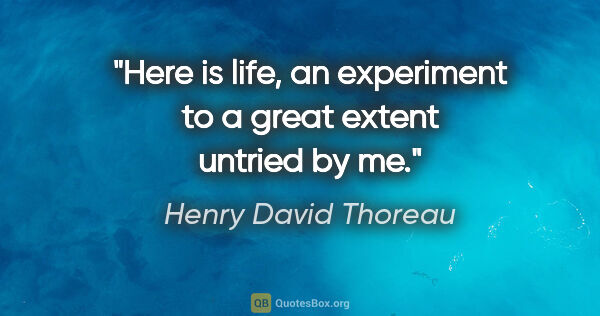 Henry David Thoreau quote: "Here is life, an experiment to a great extent untried by me."