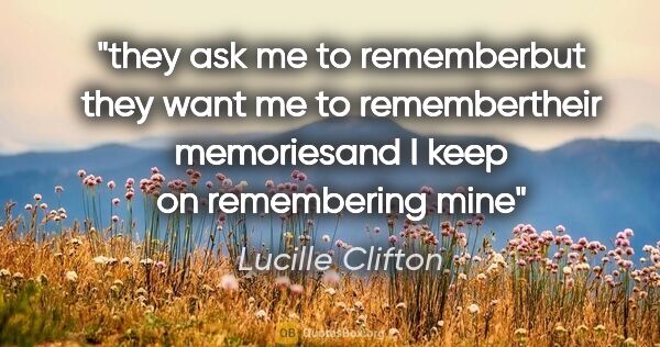 Lucille Clifton quote: "they ask me to rememberbut they want me to remembertheir..."