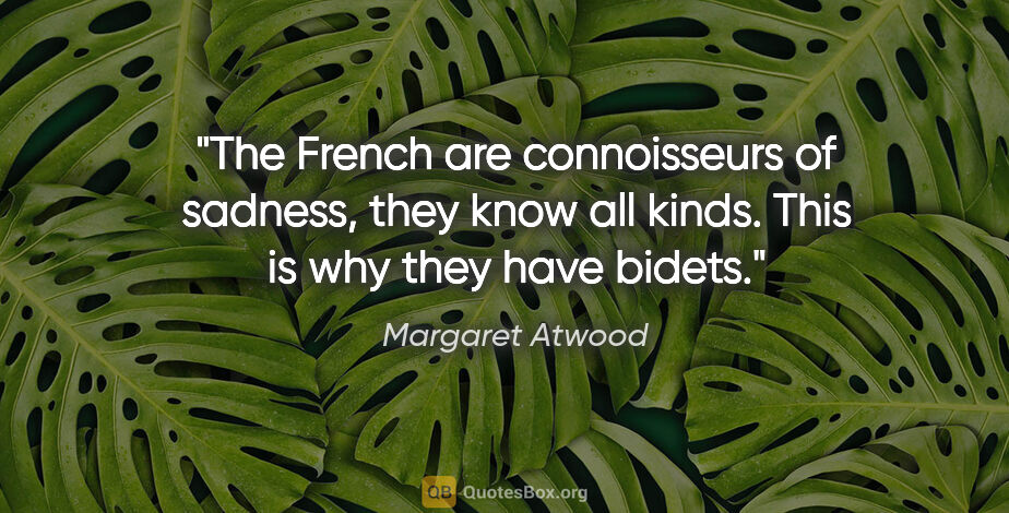 Margaret Atwood quote: "The French are connoisseurs of sadness, they know all kinds...."