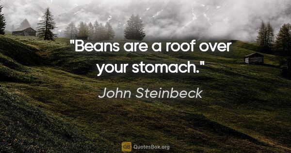 John Steinbeck quote: "Beans are a roof over your stomach."