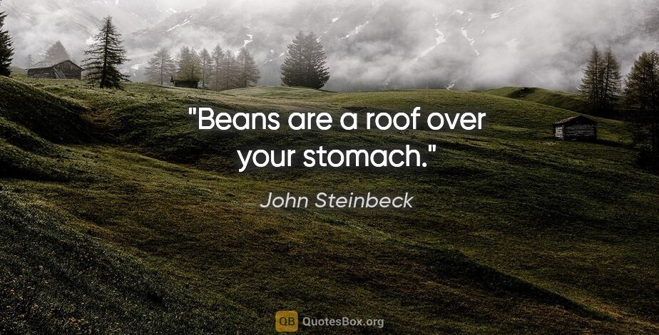 John Steinbeck quote: "Beans are a roof over your stomach."