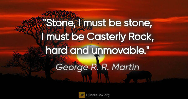 George R. R. Martin quote: "Stone, I must be stone, I must be Casterly Rock, hard and..."