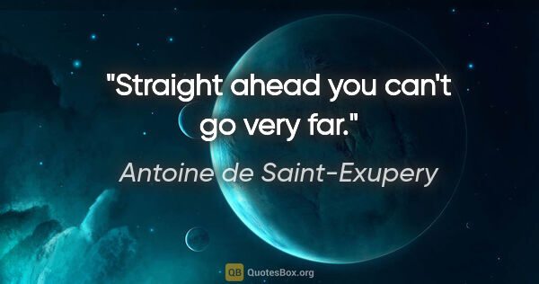 Antoine de Saint-Exupery quote: "Straight ahead you can't go very far."