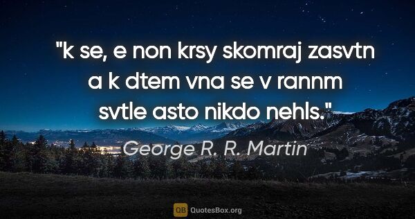 George R. R. Martin quote: "k se, e non krsy skomraj zasvtn a k dtem vna se v rannm svtle..."