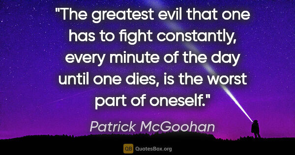 Patrick McGoohan quote: "The greatest evil that one has to fight constantly, every..."