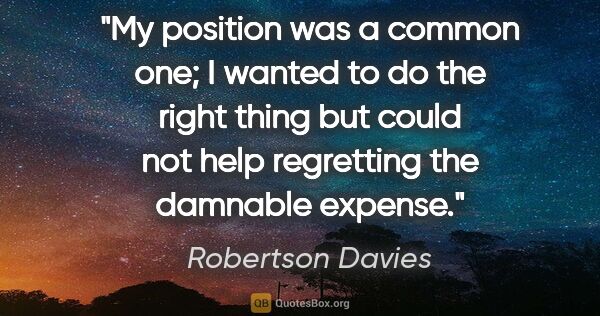 Robertson Davies quote: "My position was a common one; I wanted to do the right thing..."