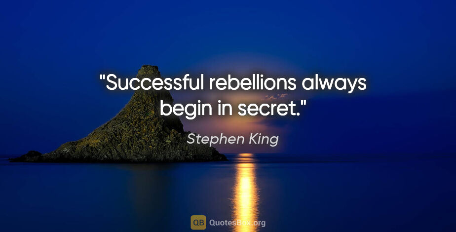 Stephen King quote: "Successful rebellions always begin in secret."