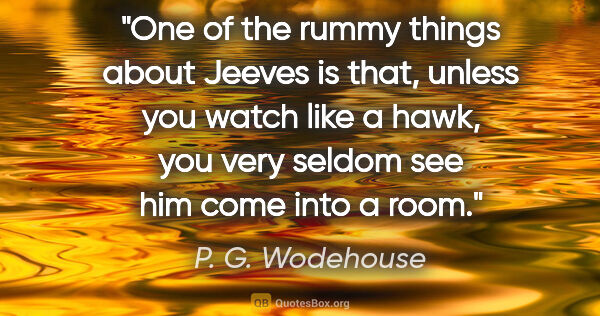 P. G. Wodehouse quote: "One of the rummy things about Jeeves is that, unless you watch..."