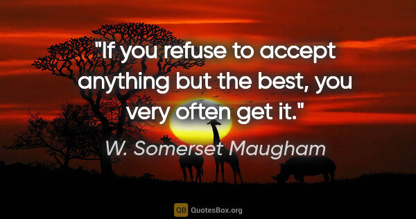 W. Somerset Maugham quote: "If you refuse to accept anything but the best, you very often..."