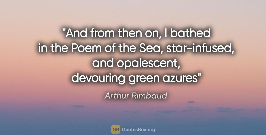 Arthur Rimbaud quote: "And from then on, I bathed in the Poem of the Sea,..."