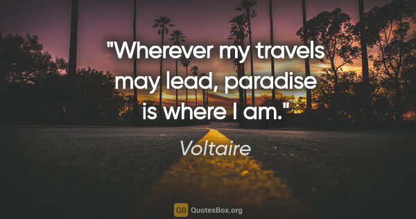 Voltaire quote: "Wherever my travels may lead, paradise is where I am."