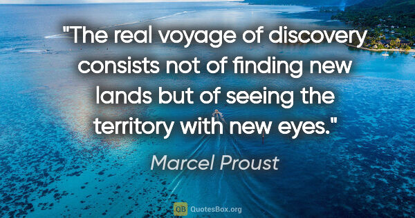 Marcel Proust quote: "The real voyage of discovery consists not of finding new lands..."