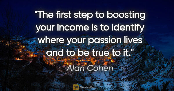 Alan Cohen quote: "The first step to boosting your income is to identify where..."