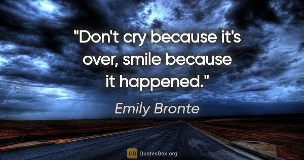 Emily Bronte quote: "Don't cry because it's over, smile because it happened."